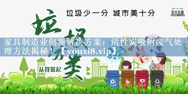 家具制造业创新解决方案：活性炭吸附废气处理方法揭秘！