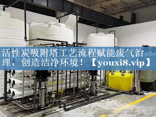 活性炭吸附塔工艺流程赋能废气治理，创造洁净环境！