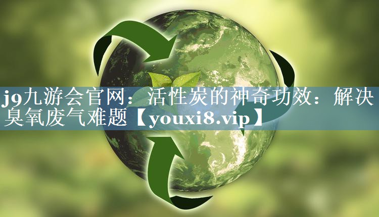活性炭的神奇功效：解决臭氧废气难题