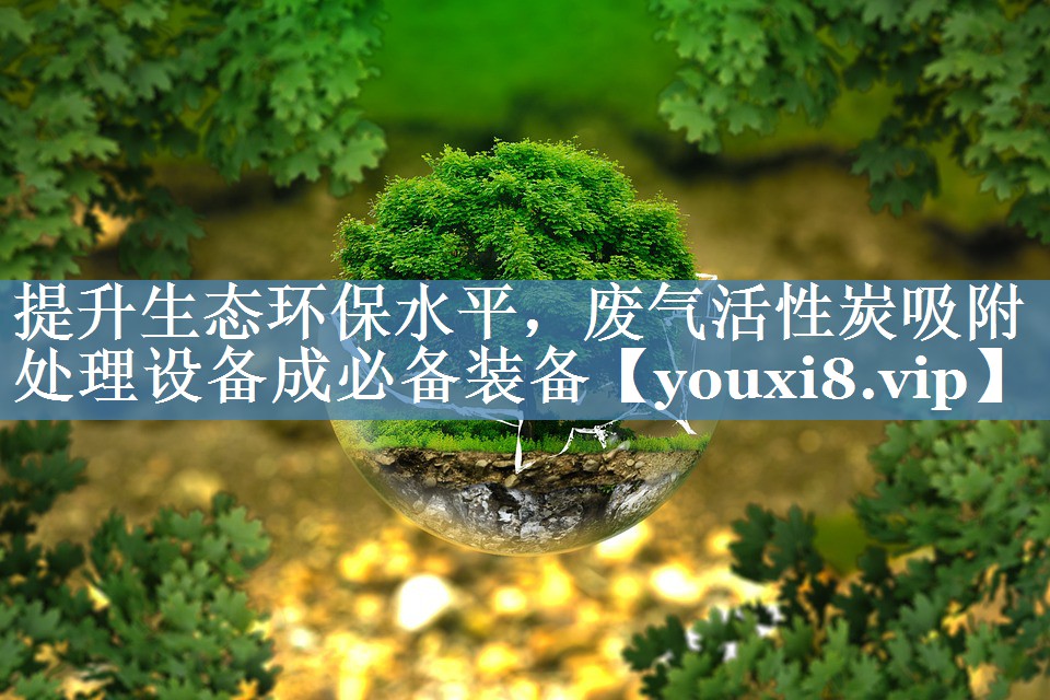 提升生态环保水平，废气活性炭吸附处理设备成必备装备