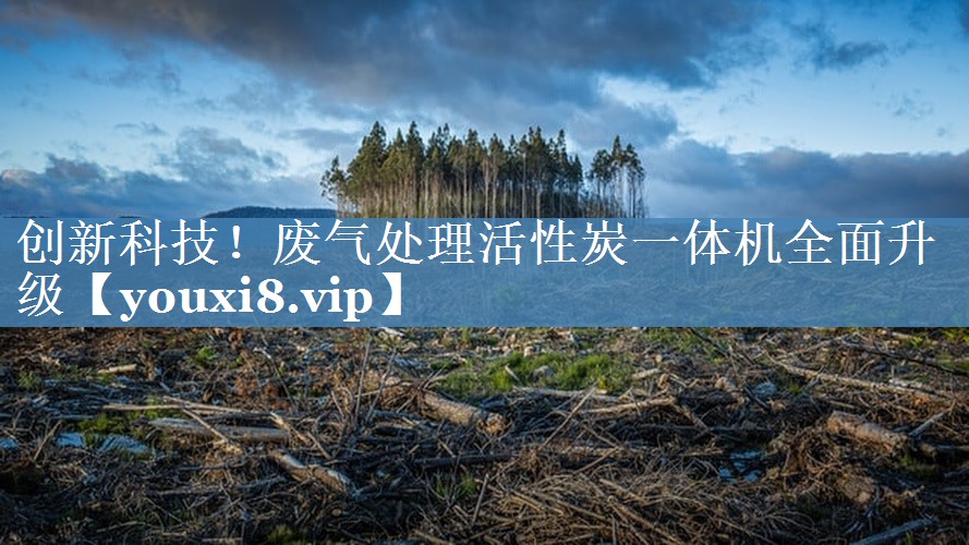 创新科技！废气处理活性炭一体机全面升级