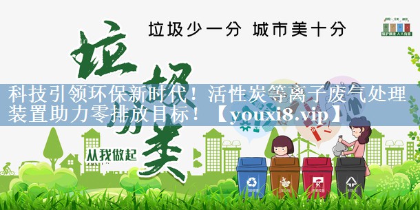 科技引领环保新时代！活性炭等离子废气处理装置助力零排放目标！