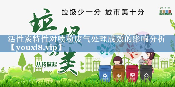 活性炭特性对喷粉废气处理成效的影响分析