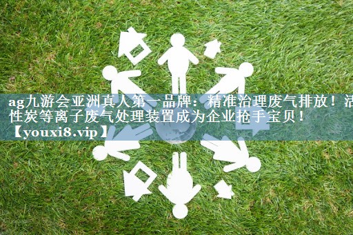 精准治理废气排放！活性炭等离子废气处理装置成为企业抢手宝贝！