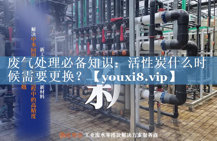 废气处理必备知识：活性炭什么时候需要更换？